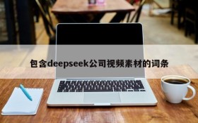 包含deepseek公司视频素材的词条