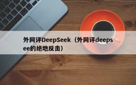 外网评DeepSeek（外网评deepsee的绝地反击）
