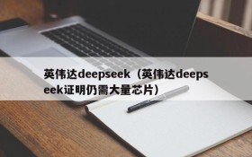 英伟达deepseek（英伟达deepseek证明仍需大量芯片）