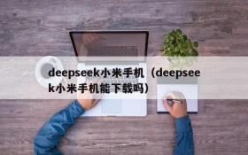deepseek小米手机（deepseek小米手机能下载吗）