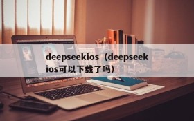deepseekios（deepseekios可以下载了吗）