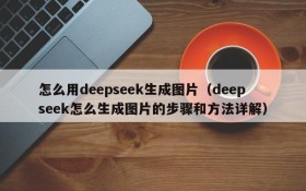 怎么用deepseek生成图片(deepseek怎么生成图片的步骤和方法详解)