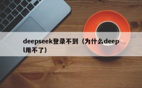 deepseek登录不到（为什么deepl用不了）