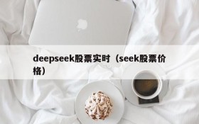 deepseek股票实时(seek股票价格)