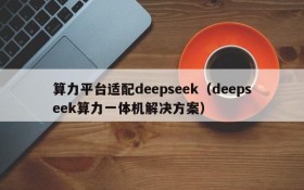 算力平台适配deepseek(deepseek算力一体机解决方案)