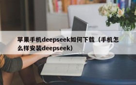 苹果手机deepseek如何下载（手机怎么样安装deepseek）