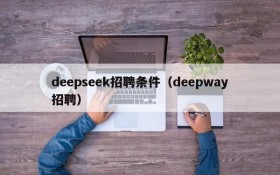 deepseek招聘条件（deepway招聘）