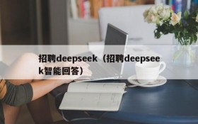 招聘deepseek(招聘deepseek智能回答)