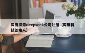 深度探索deepseek公司注册(深度科技创始人)
