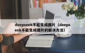 deepseek不能生成图片（deepseek不能生成图片的解决方法）