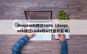 deepseek绕过cuda（deepseek绕过cuda对ai行业的影响）