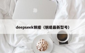 deepseek铜缆（铜缆最新型号）