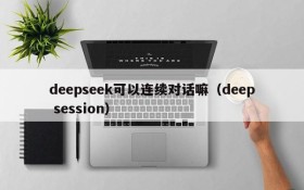 deepseek可以连续对话嘛(deep session)