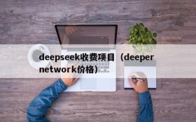 deepseek收费项目(deeper network价格)