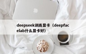 deepseek训练显卡(deepfacelab什么显卡好)