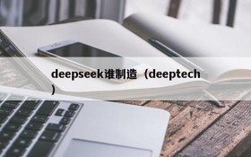 deepseek谁制造（deeptech）