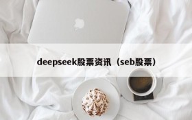 deepseek股票资讯(seb股票)