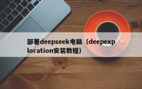 部署deepseek电脑(deepexploration安装教程)