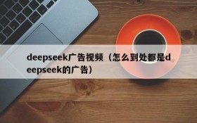 deepseek广告视频（怎么到处都是deepseek的广告）
