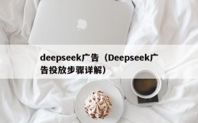 deepseek广告（Deepseek广告投放步骤详解）