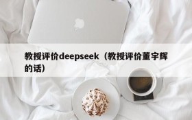 教授评价deepseek（教授评价董宇辉的话）