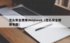 怎么安全使用deepseek（怎么安全使用电器）