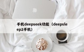 手机deepseek功能(deepsleep2手机)