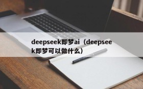 deepseek即梦ai(deepseek即梦可以做什么)