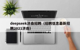 deepseek济南招聘（招聘信息最新招聘2021济南）