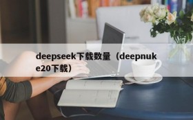 deepseek下载数量（deepnuke20下载）