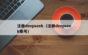 注册deepseek(注册deepseek账号)