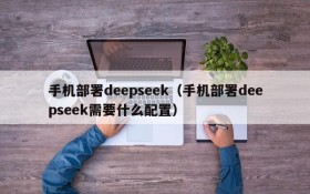 手机部署deepseek(手机部署deepseek需要什么配置)