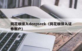 同花顺接入deepseek（同花顺接入证券账户）