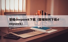 荣耀deepseek下载(荣耀如何下载deepseek)