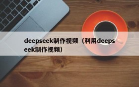 deepseek制作视频（利用deepseek制作视频）