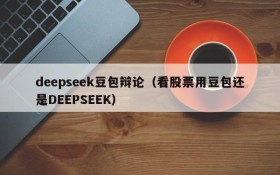 deepseek豆包辩论(看股票用豆包还是DEEPSEEK)