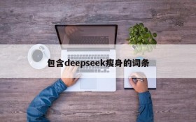包含deepseek瘦身的词条