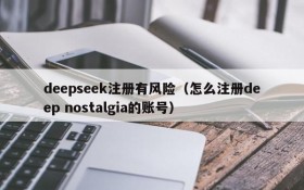 deepseek注册有风险(怎么注册deep nostalgia的账号)