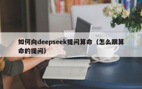如何向deepseek提问算命(怎么跟算命的提问)