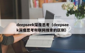 deepseek深度思考（deepseek深度思考和联网搜索的区别）