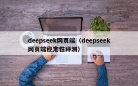 deepseek网页端（deepseek网页端稳定性评测）