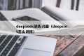 deepseek训练识图（deepsort怎么训练）