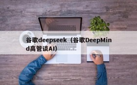 谷歌deepseek（谷歌DeepMind高管谈AI）