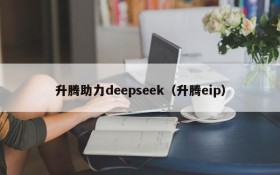 升腾助力deepseek（升腾eip）