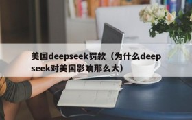 美国deepseek罚款(为什么deepseek对美国影响那么大)