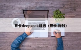 显卡deepseek赚钱（显卡 赚钱）