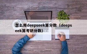 怎么用deepseek算分数(deepseek算考研分数)
