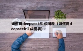 如何用deepseek生成图表(如何用deepseek生成图表)