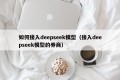 如何接入deepseek模型（接入deepseek模型的券商）