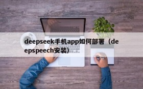 deepseek手机app如何部署(deepspeech安装)